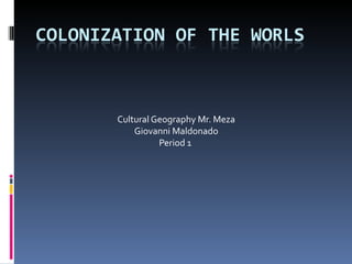 Cultural Geography Mr. Meza
    Giovanni Maldonado
          Period 1
 