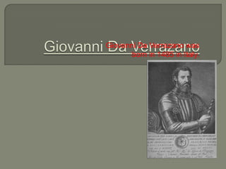Giovanni Da Verrazano Giovanni Da Verrazano was  born in 1485 in Italy. 
