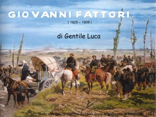 GIO VAN N I FATTO RI ( 1825 – 1908 )



              di Gentile Luca




    Sullo sfondo, “Il Campo italiano dopo la battaglia di Magenta, 1861
 