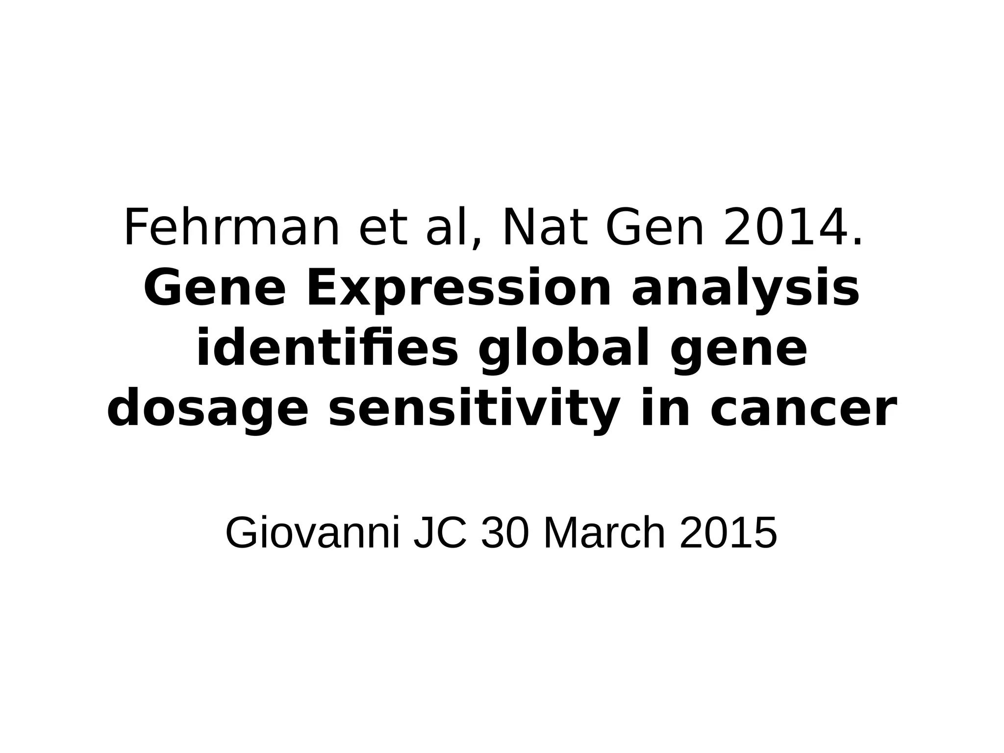 Fehrman et al, Nat Gen 2014.
Gene Expression analysis
identifies global gene
dosage sensitivity in cancer
Giovanni JC 30 March 2015
 