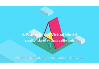 A-Frame in the Virtual World, small bricks of virtual reality web - Giovanni Laquidara - Codemotion Milan 2016