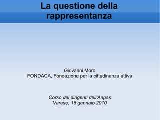 La questione della rappresentanza Giovanni Moro FONDACA, Fondazione per la cittadinanza attiva Corso dei dirigenti dell'Anpas Varese, 16 gennaio 2010 