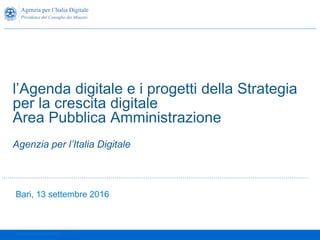 Bari, 13 settembre 2016
l’Agenda digitale e i progetti della Strategia
per la crescita digitale
Area Pubblica Amministrazione
Agenzia per l’Italia Digitale
Strettamente confidenziale
 