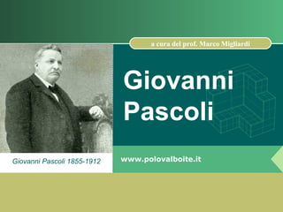 a cura del prof. Marco Migliardi




                             Giovanni
                             Pascoli
Giovanni Pascoli 1855-1912   www.polovalboite.it
 