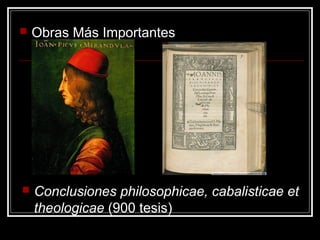    Obras Más Importantes




   Conclusiones philosophicae, cabalisticae et
    theologicae (900 tesis)
 