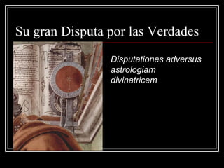 Su gran Disputa por las Verdades
                Disputationes adversus
                astrologiam
                divinatricem
 