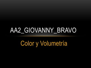 AA2_GIOVANNY_BRAVO
Color y Volumetría

 