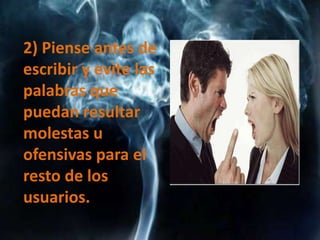 2) Piense antes de
escribir y evite las
palabras que
puedan resultar
molestas u
ofensivas para el
resto de los
usuarios.
 