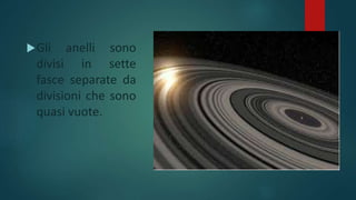 Gli anelli sono
divisi in sette
fasce separate da
divisioni che sono
quasi vuote.
 