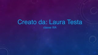 Creato da: Laura Testa 
classe IIIA
 
