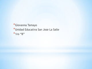 * Giovanna Tamayo
* Unidad Educativa San Jose La Salle
* 1ro “B”
 