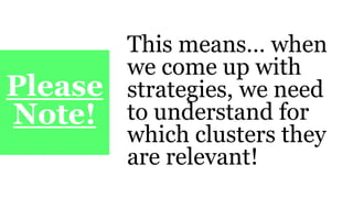 Please
Note!
This means… when
we come up with
strategies, we need
to understand for
which clusters they
are relevant!
 