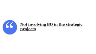 “
Not involving BO in the strategic
projects
 