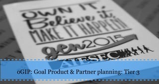 oGIP: Goal Product & Partner planning: Tier 3
 