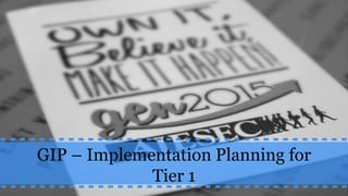 GIP – Implementation Planning for
Tier 1
 