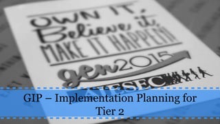 GIP – Implementation Planning for
Tier 2
 