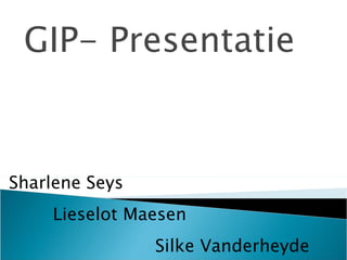GIP- Presentatie Sharlene Seys Lieselot Maesen   Silke Vanderheyde 