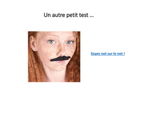 Un autre petit test …
Soyez net sur le net !
 