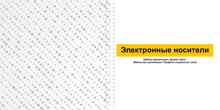 Электронные носители
Шаблон презентации / Дизайн сайта /
Мобильное приложение / Профили социальных сетей
 