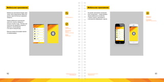 62 63Брендинговое агентство
«Брендмашина»
Брендинговое агентство
«Брендмашина»
Мобильное приложение
MobileApplication.ai
16:48 25К/с
16:48 25К/с
Меню
Контакты
Стоимость
Идеи
Клиенты
Размер:
ширина 320px.
Информация:
Логотип;
Элементы навигации.
Шрифт:
Proxima Nova.
Мобильные приложения бывают двух
типов: online продолжения offline про-
дуктов, самостоятельные цифровые
продукты.
Задача мобильного приложения -
упростить покупку, превратить
процесс покупки в игру. Поэтому при-
оритетом при разработке является
удобство использования,
а не просто внешний вид.
Важным элементом дизайна являет-
ся инфорграфика.
Мобильное приложение
16:48 25К/с
Меню
Контакты
Стоимость
Идеи
Клиенты
16:48 25К/с
На дизайн приложения накладыва-
ются ограничения - в виде размера
экрана мобильного устройства,
с одной стороны, различимость
и восприятие информации с другой.
Технология:
AppsBuilder.
Платформы:
Native iOS, Native Android.
 