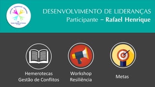 DESENVOLVIMENTO DE LIDERANÇAS
Hemerotecas
Gestão de Conflitos
Workshop
Resiliência
Metas
Participante – Rafael Henrique
 
