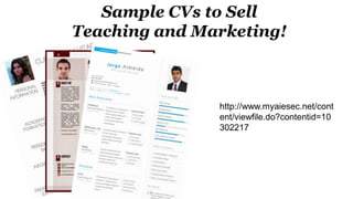 Sample CVs to Sell
Teaching and Marketing!
http://www.myaiesec.net/cont
ent/viewfile.do?contentid=10
302217
 