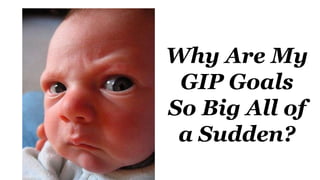 Why Are My
GIP Goals
So Big All of
a Sudden?
 