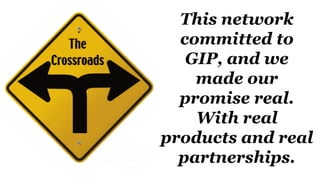 This network
committed to
GIP, and we
made our
promise real.
With real
products and real
partnerships.
 
