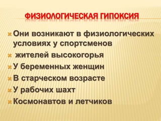 ФИЗИОЛОГИЧЕСКАЯ ГИПОКСИЯ
 Они возникают в физиологических
условиях у спортсменов
 жителей высокогорья
 У беременных женщин
 В старческом возрасте
 У рабочих шахт
 Космонавтов и летчиков
 