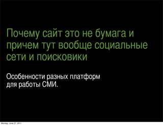 Почему сайт это не бумага и
     причем тут вообще социальные
     сети и поисковики
     Особенности разных платформ
     для работы СМИ.



Monday, June 27, 2011
 