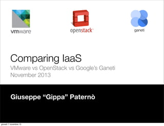 ganeti

Comparing IaaS
VMware vs OpenStack vs Google’s Ganeti
November 2013

Giuseppe “Gippa” Paternò

giovedì 7 novembre 13

 