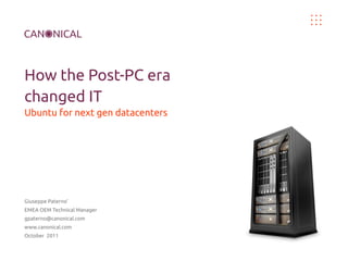 How the Post-PC era
changed IT
Ubuntu for next gen datacenters

Giuseppe Paterno'
EMEA OEM Technical Manager
gpaterno@canonical.com
www.canonical.com
October 2011

 