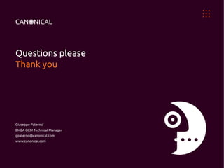 Questions please
Thank you

Giuseppe Paterno'
EMEA OEM Technical Manager
gpaterno@canonical.com
www.canonical.com

 