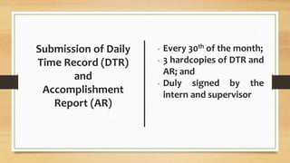 • Every 30th of the month;
• 3 hardcopies of DTR and
AR; and
• Duly signed by the
intern and supervisor
 