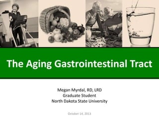 The Aging Gastrointestinal Tract
Megan Myrdal, RD, LRD
Graduate Student
North Dakota State University
October 14, 2013

 