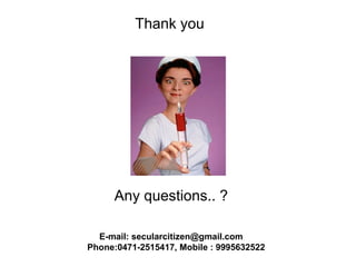 Thank you
Any questions.. ?
E-mail: secularcitizen@gmail.com
Phone:0471-2515417, Mobile : 9995632522
 
