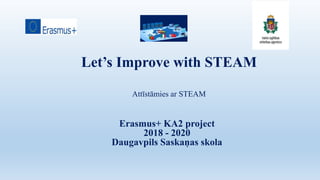 Let’s Improve with STEAM
Attīstāmies ar STEAM
Erasmus+ KA2 project
2018 - 2020
Daugavpils Saskaņas skola
 