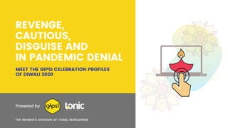 MEET THE GIPSI CELEBRATION PROFILES
OF DIWALI 2020
Powered by
THE INSIGHTS DIVISION OF TONIC WORLDWIDE
REVENGE,
CAUTIOUS,
DISGUISE AND
IN PANDEMIC DENIAL
 