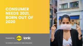 CONSUMER
NEEDS 2021,
BORN OUT OF
2020
THE INSIGHTS DIVISION OF TONIC WORLDWIDE
Powered by
 