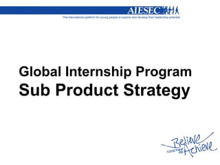 Global Internship Program
Sub Product Strategy
 