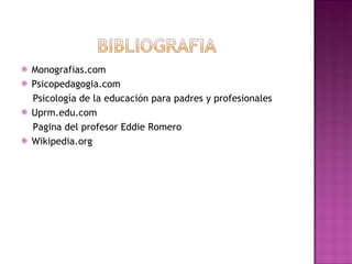 Monografias.com Psicopedagogia.com Psicología de la educación para padres y profesionales Uprm.edu.com Pagina del profesor Eddie Romero Wikipedia.org 