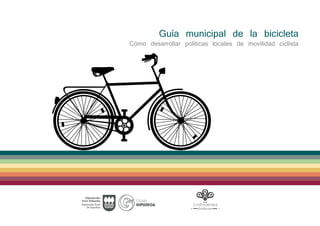 Guía municipal de la bicicleta
Cómo desarrollar políticas locales de movilidad ciclista
 