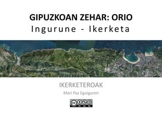 GIPUZKOAN ZEHAR: ORIO
Ingurune - Ikerketa
IKERKETEROAK
Mari Paz Eguiguren
 