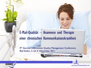 E-Mail-Qualität – Anamnese und Therapie
einer chronischen Kommunikationskrankheit

9th German Information Quality Management Conference
Bad Soden, 3. bis 4. November 2011




                                               www.bessere-kommunikation.com
 