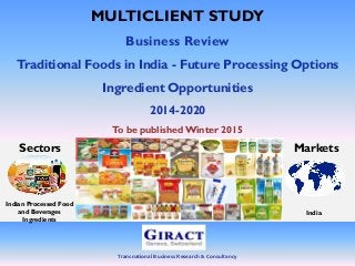 Transnational Business Research & Consultancy
MULTICLIENT STUDY
Business Review
Traditional Foods in India - Future Processing Options
Ingredient Opportunities
2014-2020
To be publishedWinter 2015
Markets
India
Sectors
Indian Processed Food
and Beverages
Ingredients
 