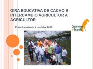 GIRA EDUCATIVA DE CACAO E INTERCAMBIO AGRICULTOR A AGRICULTOR  29 de Junio hasta 4 de Julio, 2009 