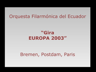 Orquesta Filarmónica del Ecuador “ Gira EUROPA 2003” Bremen, Postdam, Paris 