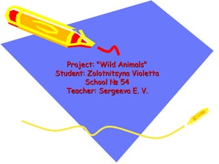 Project: "Wild Animals"
Student: Zolotnitsyna Violetta
        School № 54
   Teacher: Sergeeva E. V.
 