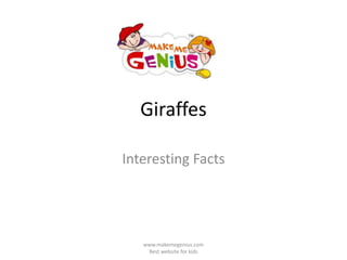 Giraffes
Interesting Facts
www.makemegenius.com
Best website for kids