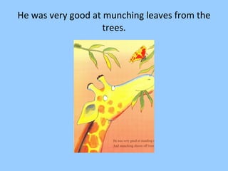 He was very good at munching leaves from the trees. 